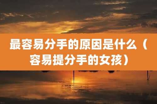 最容易分手的原因是什么（容易提分手的女孩）