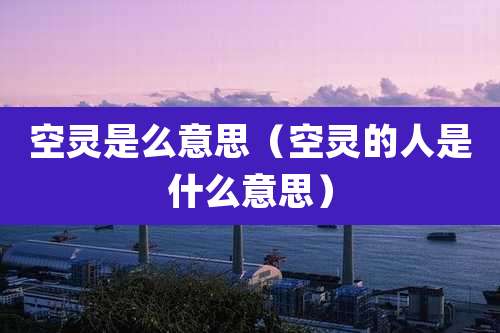 空灵是么意思(空灵的人是什么意思)