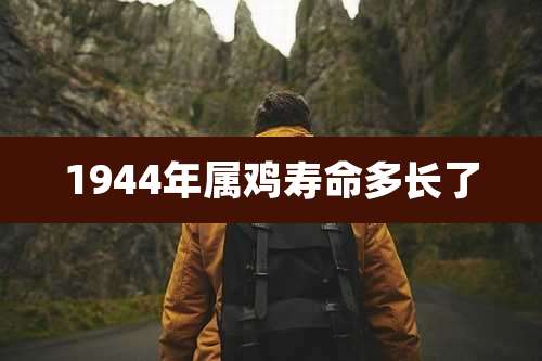 1944年属鸡寿命多长了