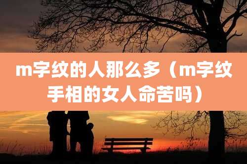 m字纹的人那么多(m字纹手相的女人命苦吗)