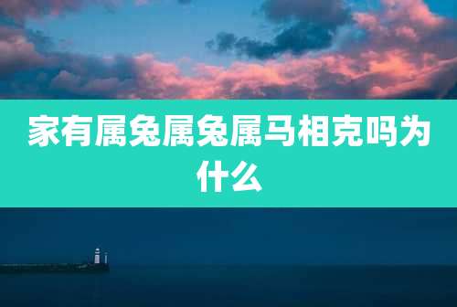 家有属兔属兔属马相克吗为什么
