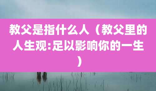 教父是指什么人(教父里的人生观:足以影响你的一生)