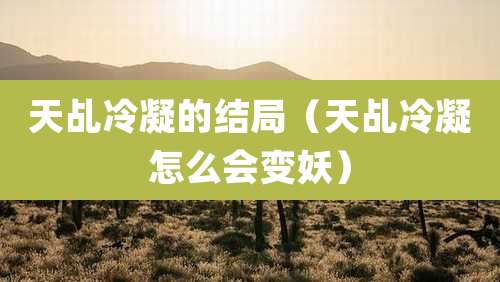 天乩冷凝的结局（天乩冷凝怎么会变妖）