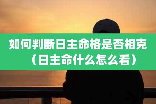 如何判断日主命格是否相克(日主命什么怎么看)