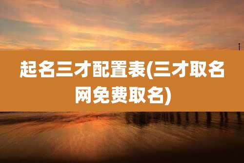 起名三才配置表(三才取名网免费取名)