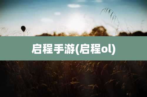 启程手游(启程ol)