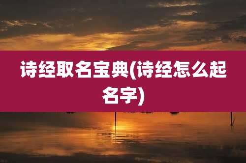 诗经取名宝典(诗经怎么起名字)