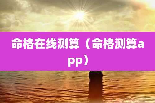 命格在线测算（命格测算app）