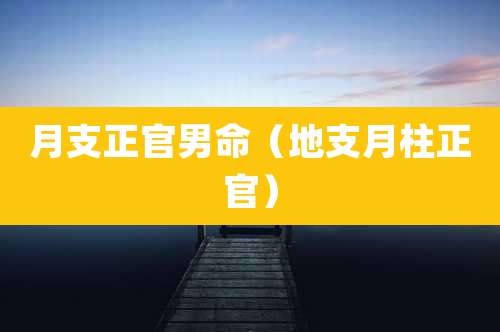 月支正官男命(地支月柱正官)