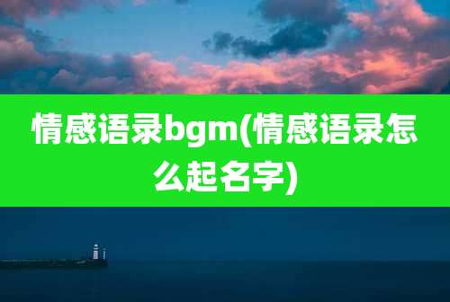 情感语录bgm(情感语录怎么起名字)