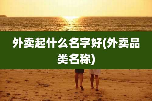 外卖起什么名字好(外卖品类名称)