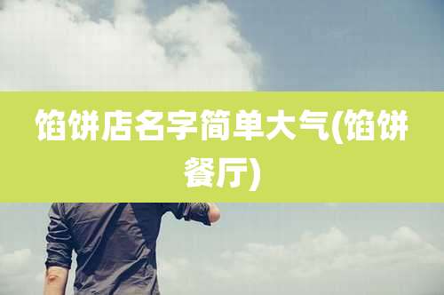 馅饼店名字简单大气(馅饼餐厅)