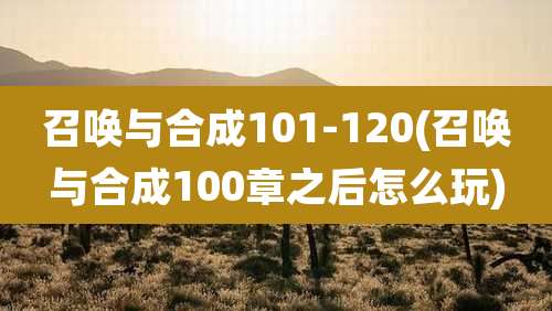 召唤与合成101-120(召唤与合成100章之后怎么玩)