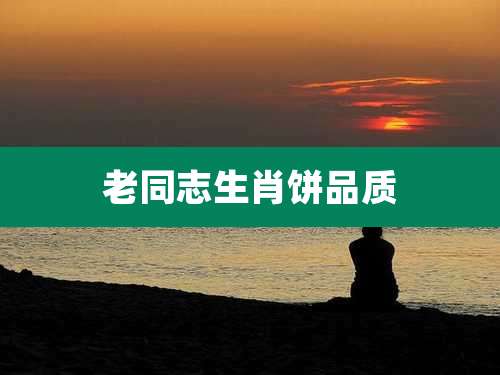 老同志生肖饼品质
