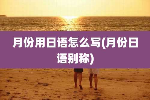 月份用日语怎么写(月份日语别称)