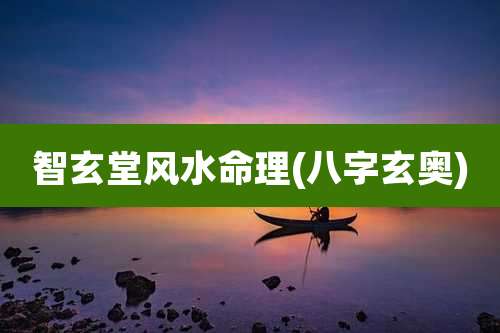 智玄堂风水命理(八字玄奥)