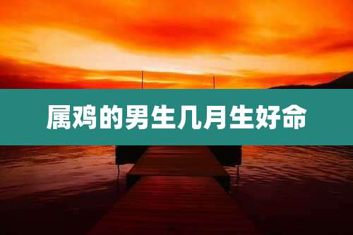 属鸡的男生几月生好命
