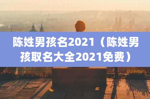 陈姓男孩名2021(陈姓男孩取名大全2021免费)