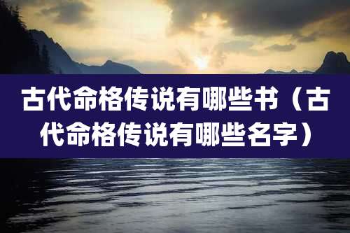 古代命格传说有哪些书(古代命格传说有哪些名字)