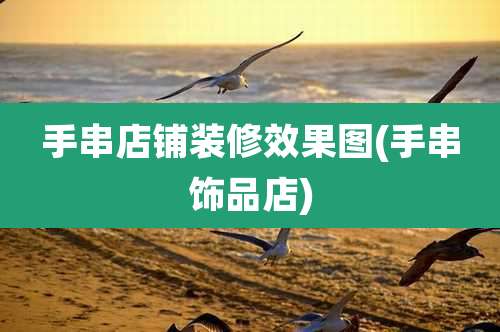 手串店铺装修效果图(手串饰品店)