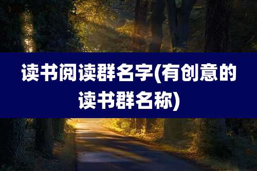 读书阅读群名字(有创意的读书群名称)