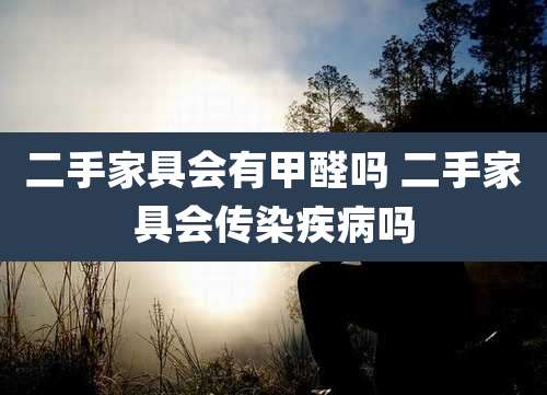 二手家具会有甲醛吗 二手家具会传染疾病吗