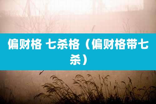 偏财格 七杀格（偏财格带七杀）
