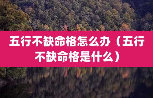 五行不缺命格怎么办（五行不缺命格是什么）