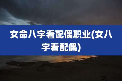 女命八字看配偶职业(女八字看配偶)