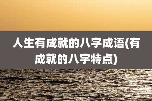 人生有成就的八字成语(有成就的八字特点)