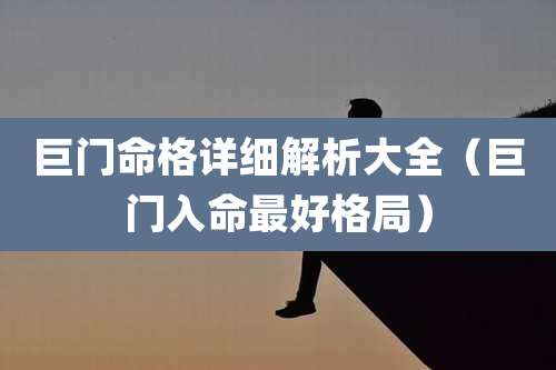 巨门命格详细解析大全（巨门入命最好格局）