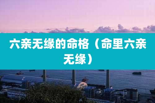 六亲无缘的命格（命里六亲无缘）