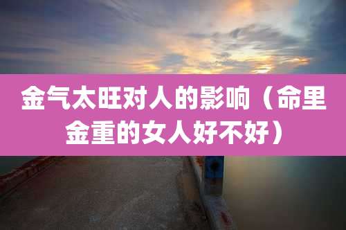 金气太旺对人的影响（命里金重的女人好不好）
