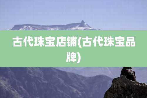 古代珠宝店铺(古代珠宝品牌)