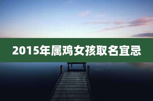 2015年属鸡女孩取名宜忌