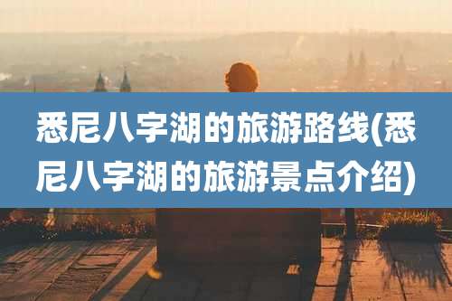 悉尼八字湖的旅游路线(悉尼八字湖的旅游景点介绍)