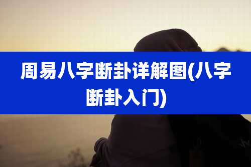 周易八字断卦详解图(八字断卦入门)