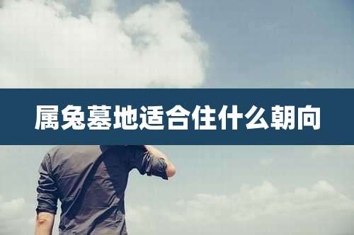 属兔墓地适合住什么朝向