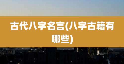 古代八字名言(八字古籍有哪些)