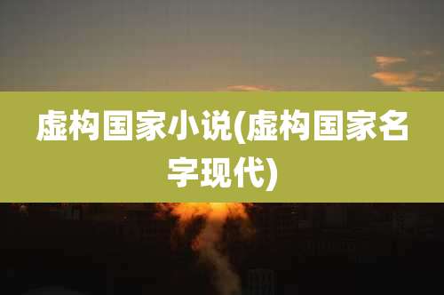 虚构国家小说(虚构国家名字现代)