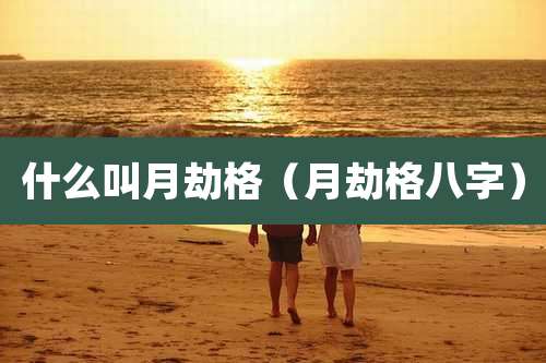 什么叫月劫格（月劫格八字）