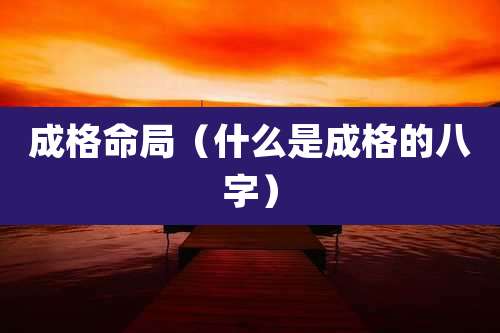 成格命局（什么是成格的八字）