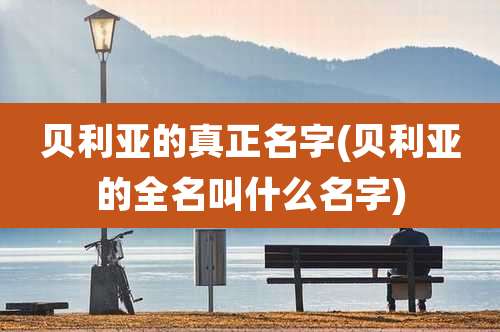 贝利亚的真正名字(贝利亚的全名叫什么名字)