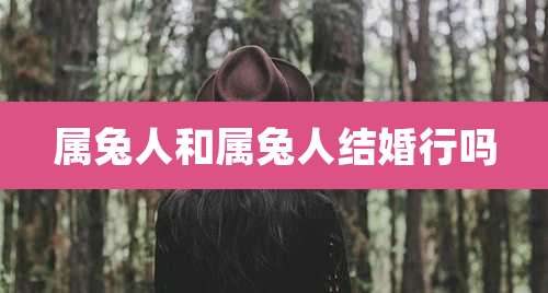 属兔人和属兔人结婚行吗