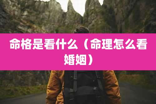命格是看什么（命理怎么看婚姻）