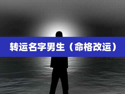 转运名字男生（命格改运）