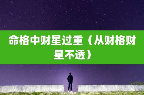 命格中财星过重（从财格财星不透）