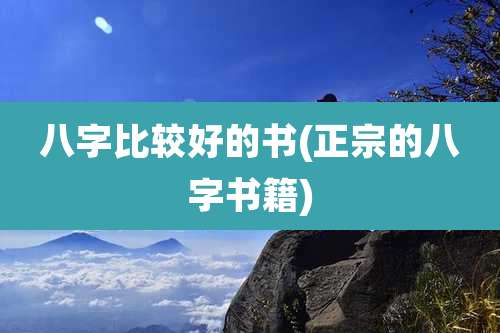 八字比较好的书(正宗的八字书籍)