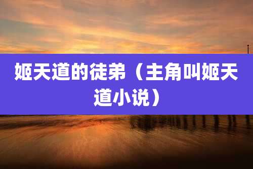 姬天道的徒弟（主角叫姬天道小说）