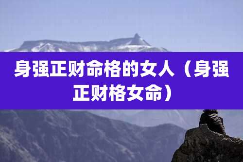 身强正财命格的女人（身强正财格女命）